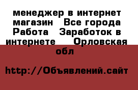 менеджер в интернет магазин - Все города Работа » Заработок в интернете   . Орловская обл.